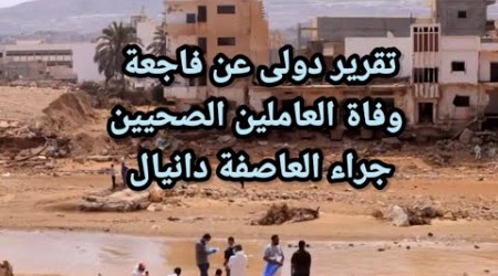 ليبيا.. تقرير دولي يكشف فاجعة عن مصرع العاملين الصحيين جراء العاصفة دانيال