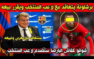 خبر عاجل برشلونة يقرر التعاقد مع لاعب المنتخب المغربي وبيعه بسعر خيالي بسبب الأزمة المالية الخانقة